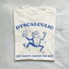 Dyscalculic So Dont Count On Me Dyslexic Meme T Shirt Natural S 1